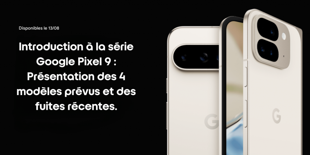 Introduction à la série Google Pixel 9 : Présentation des 4 modèles prévus et des fuites récentes.